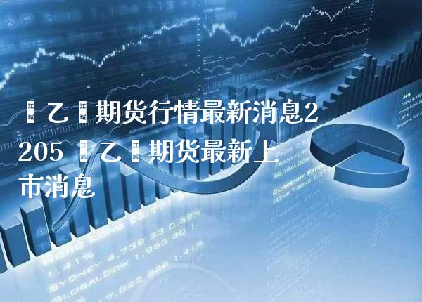 苯乙烯期货行情最新消息2205 苯乙烯期货最新上市消息_https://www.gnhpgy.com_股指期货_第1张