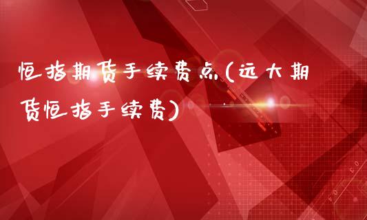 恒指期货手续费点(远大期货恒指手续费)_https://www.gzbbqc.com_道指期货_第1张