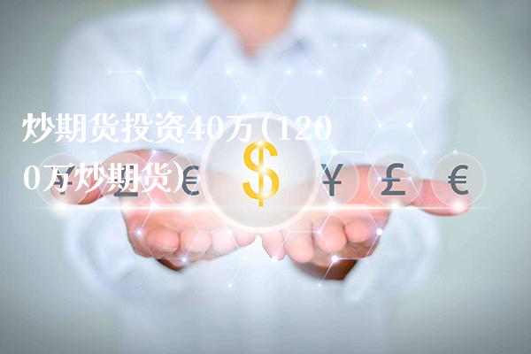 炒期货投资40万(1200万炒期货)_https://www.gzbbqc.com_股指期货_第1张