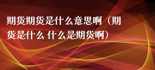 期货期货是什么意思啊（期货是什么 什么是期货啊）_https://www.gzbbqc.com_原油期货_第1张