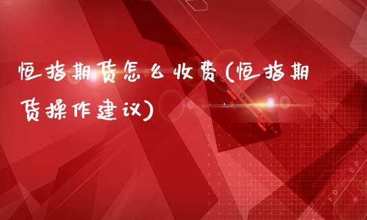 恒指期货怎么收费(恒指期货操作建议)_https://www.gzbbqc.com_期货知识_第1张
