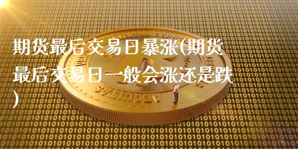 期货最后交易日暴涨(期货最后交易日一般会涨还是跌)_https://www.gzbbqc.com_纳指期货_第1张