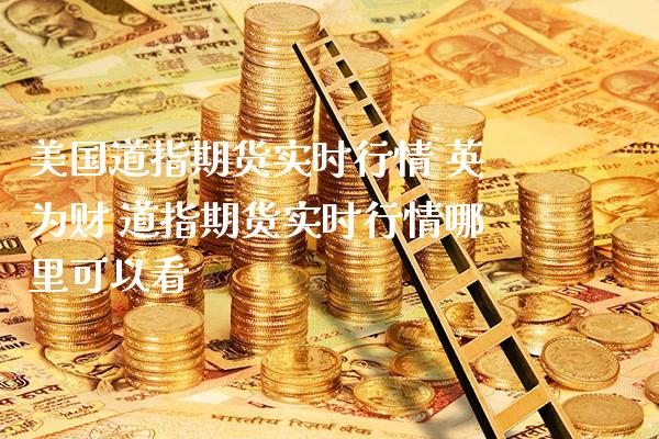 美国道指期货实时行情 财 道指期货实时行情哪里可以看_https://www.gnhpgy.com_道指期货_第1张