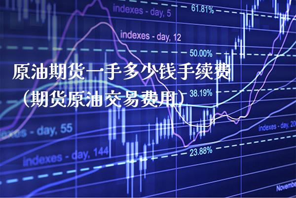 原油期货一手多少钱手续费（期货原油交易费用）_https://www.gzbbqc.com_原油期货_第1张