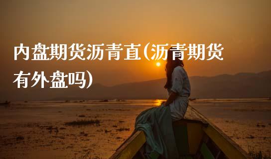 内盘期货沥青直(沥青期货有外盘吗)_https://www.gzbbqc.com_黄金期货_第1张