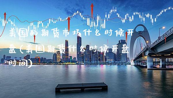 美国的期货市场什么时候开盘(美国期货什么时候开盘时间)_https://www.gzbbqc.com_纳指期货_第1张