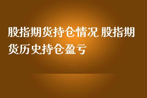 股指期货持仓情况 股指期货历史持仓盈亏_https://www.gnhpgy.com_德指期货_第1张