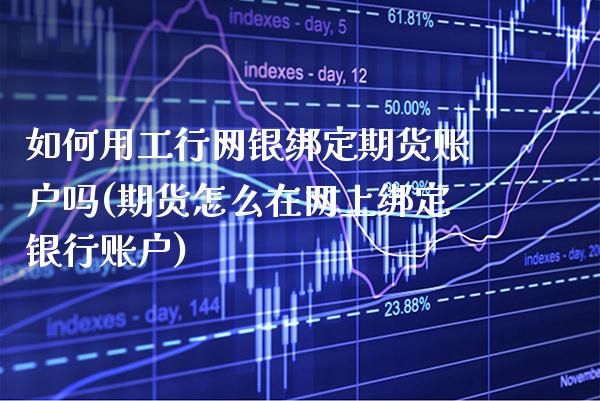 如何用工行网银绑定期货账户吗(期货怎么在网上绑定银行账户)_https://www.gzbbqc.com_纳指期货_第1张