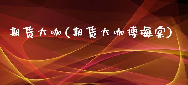 期货大咖(期货大咖傅海棠)_https://www.gzbbqc.com_德指期货_第1张