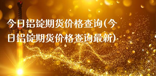 今日铝锭期货价格查询(今日铝锭期货价格查询最新)_https://www.gzbbqc.com_纳指期货_第1张