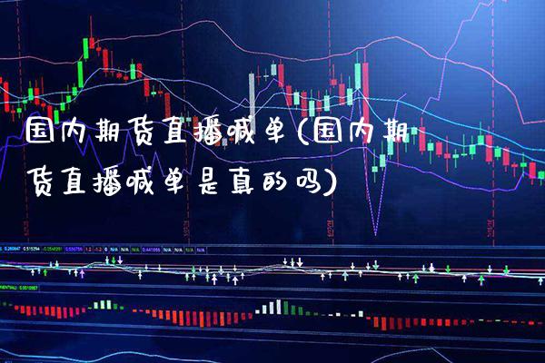 国内期货直播喊单(国内期货直播喊单是真的吗)_https://www.gzbbqc.com_德指期货_第1张