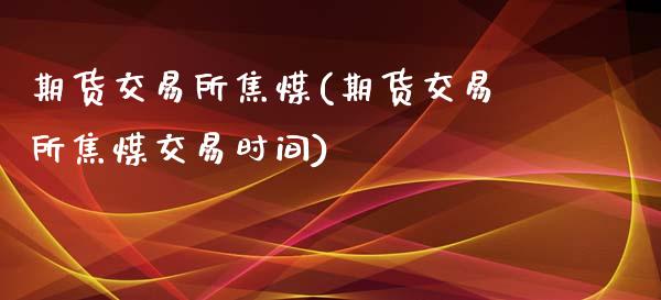 期货交易所焦煤(期货交易所焦煤交易时间)_https://www.gzbbqc.com_恒指期货_第1张