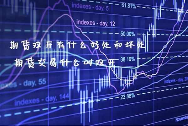 期货双开有什么好处和坏处 期货交易什么叫双开_https://www.gzbbqc.com_期货知识_第1张