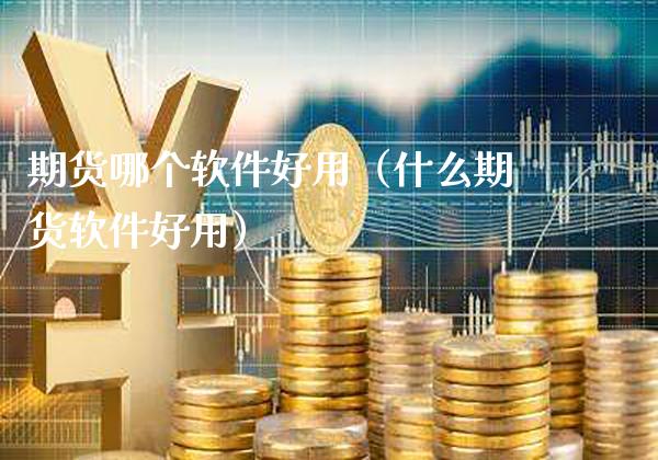 期货哪个软件好用（什么期货软件好用）_https://www.gzbbqc.com_黄金期货_第1张