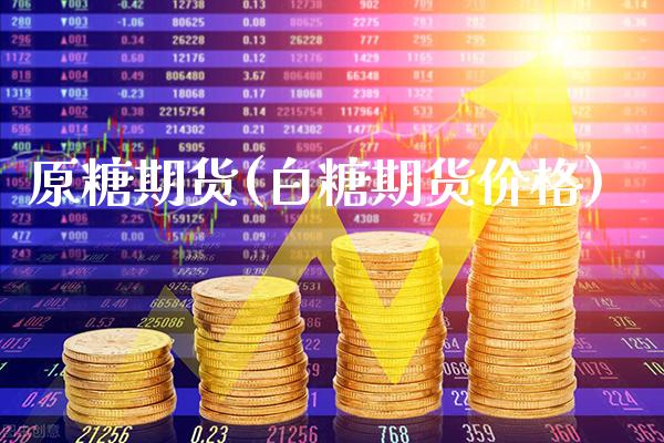 原糖期货(白糖期货价格)_https://www.gzbbqc.com_股指期货_第1张