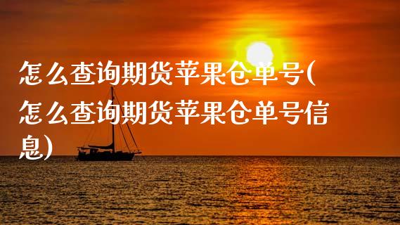 怎么查询期货苹果仓单号(怎么查询期货苹果仓单号信息)_https://www.gzbbqc.com_纳指期货_第1张