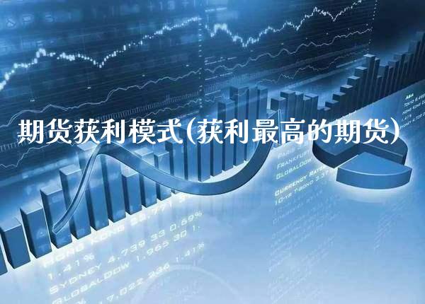 期货获利模式(获利最高的期货)_期货知识_第1张_八八期货网 期货获利模式(获利最高的期货)_https://www.gzbbqc.com_期货知识_第1张