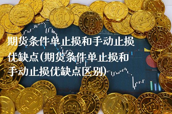 期货条件单止损和手动止损优缺点(期货条件单止损和手动止损优缺点区别)_https://www.gzbbqc.com_未分类_第1张