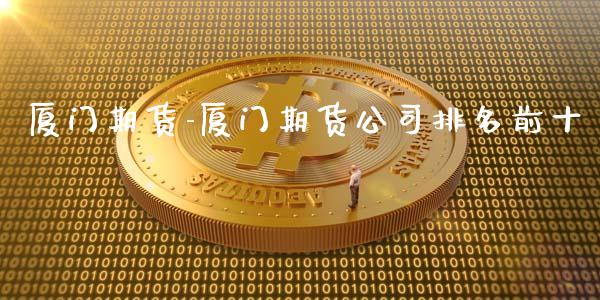 厦门期货-厦门期货公司排名前十_https://www.gzbbqc.com_纳指期货_第1张