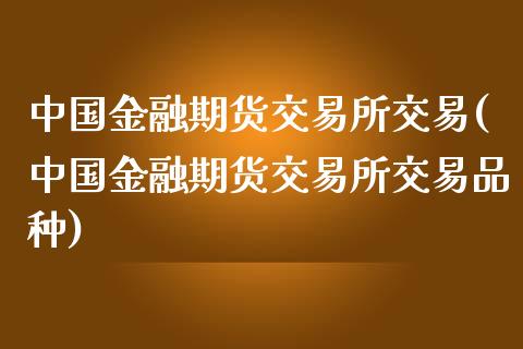 中国金融期货交易所交易(中国金融期货交易所交易品种)_https://www.gzbbqc.com_恒指期货_第1张