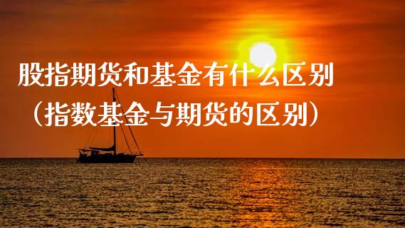 股指期货和基金有什么区别（指数基金与期货的区别）_https://www.gzbbqc.com_期货知识_第1张