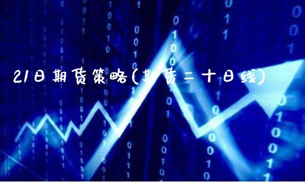 21日期货策略(期货二十日线)_https://www.gzbbqc.com_纳指期货_第1张