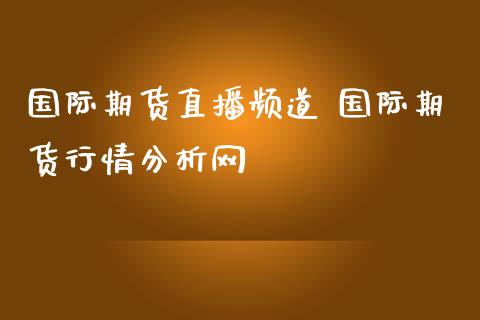 国际期货直播频道 国际期货行情分析网_https://www.gzbbqc.com_德指期货_第1张