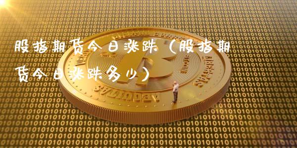 股指期货今日涨跌（股指期货今日涨跌多少）_https://www.gzbbqc.com_期货知识_第1张