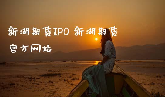 新湖期货IPO 新湖期货官方网站_https://www.gnhpgy.com_恒指期货_第1张