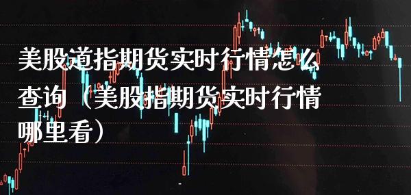 美股道指期货实时行情怎么查询（美股指期货实时行情哪里看）_https://www.gzbbqc.com_期货知识_第1张