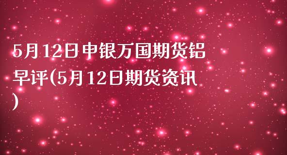 5月12日申银万国期货铝早评(5月12日期货资讯)_原油期货_第1张_八八期货网 5月12日申银万国期货铝早评(5月12日期货资讯)_https://www.gzbbqc.com_原油期货_第1张