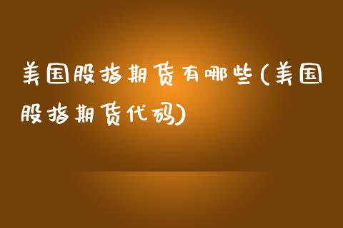 美国股指期货有哪些(美国股指期货代码)_https://www.gzbbqc.com_股指期货_第1张
