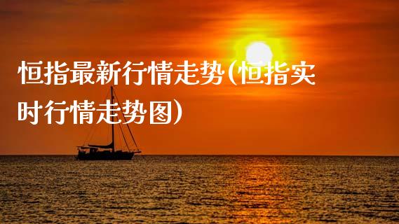 恒指最新行情走势(恒指实时行情走势图)_https://www.gzbbqc.com_德指期货_第1张