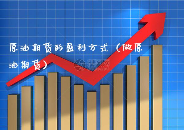 原油期货的盈利方式（做原油期货）_https://www.gzbbqc.com_股指期货_第1张