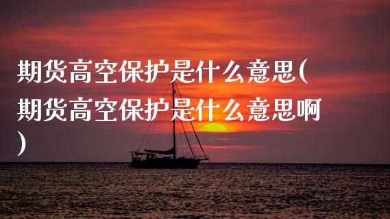 期货高空保护是什么意思(期货高空保护是什么意思啊)_https://www.gzbbqc.com_道指期货_第1张
