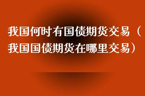 我国何时有国债期货交易（我国国债期货在哪里交易）_https://www.gzbbqc.com_纳指期货_第1张