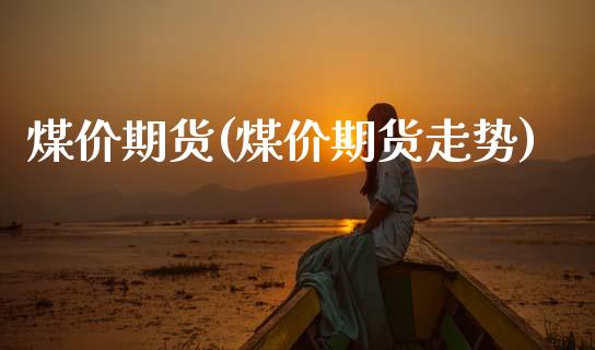 煤价期货(煤价期货走势)_https://www.gzbbqc.com_期货知识_第1张