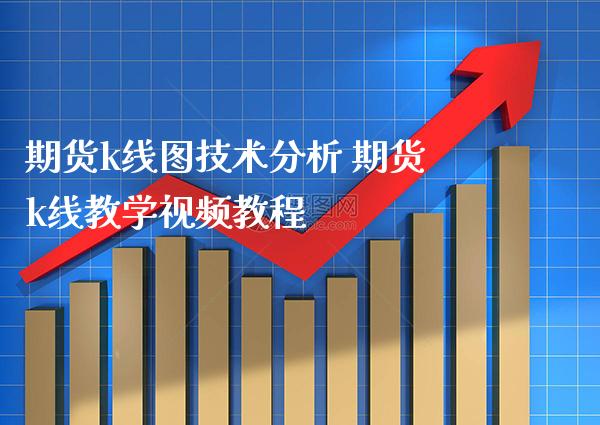 期货k线图技术分析 期货k线教学教程_https://www.gnhpgy.com_纳指期货_第1张