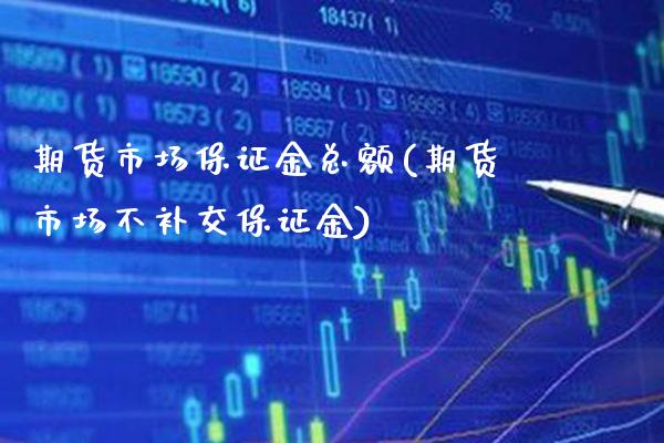 期货市场保证金总额(期货市场不补交保证金)_https://www.gzbbqc.com_纳指期货_第1张