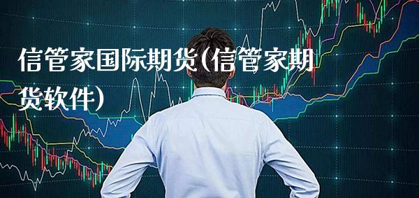信管家国际期货(信管家期货软件)_https://www.gzbbqc.com_纳指期货_第1张