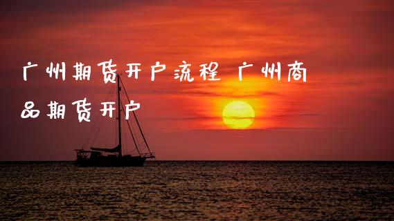 广州期货开户流程 广州商品期货开户_https://www.gnhpgy.com_纳指期货_第1张