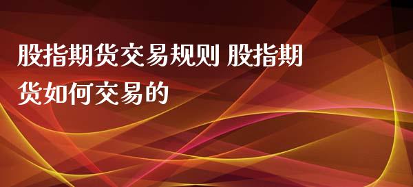 股指期货交易规则 股指期货如何交易的_https://www.gzbbqc.com_原油期货_第1张