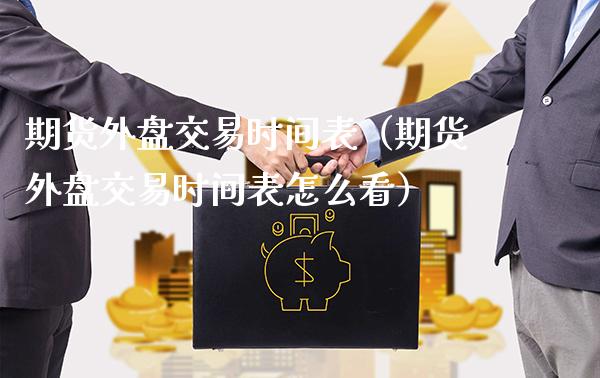 期货外盘交易时间表（期货外盘交易时间表怎么看）_https://www.gnhpgy.com_纳指期货_第1张