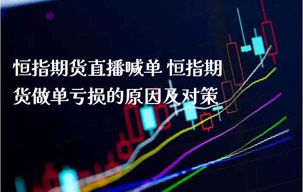恒指期货直播喊单 恒指期货做单亏损的原因及对策_https://www.gnhpgy.com_原油期货_第1张