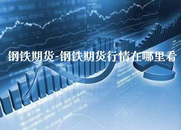 钢铁期货-钢铁期货行情在哪里看_https://www.gnhpgy.com_黄金期货_第1张