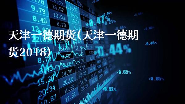 天津一德期货(天津一德期货2018)_https://www.gzbbqc.com_道指期货_第1张