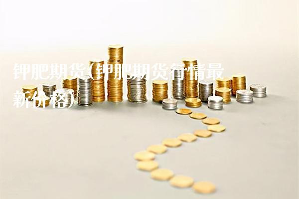 钾肥期货(钾肥期货行情最新价格)_https://www.gzbbqc.com_德指期货_第1张