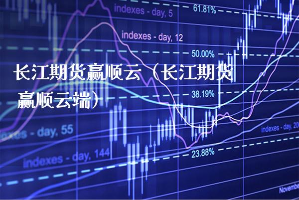 长江期货赢顺云（长江期货 赢顺云端）_https://www.gzbbqc.com_纳指期货_第1张