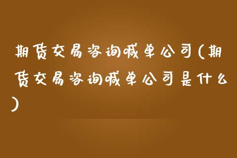 期货交易咨询喊单公司(期货交易咨询喊单公司是什么)_https://www.gzbbqc.com_道指期货_第1张