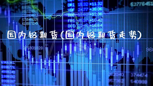国内铝期货(国内铝期货走势)_https://www.gzbbqc.com_黄金期货_第1张
